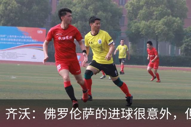 齐沃：佛罗伦萨的进球很意外，但我们没有慌乱并最终收获回报