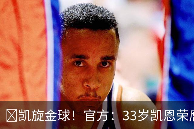 👑凯旋金球！官方：33岁凯恩荣膺2026年金球奖，生涯首次获奖