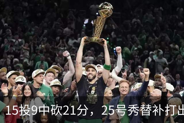 15投9中砍21分，25号秀替补打出惊艳一战