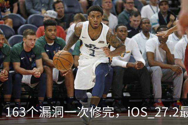 163个漏洞一次修完，iOS 27.2最狠的坑在浏览器里