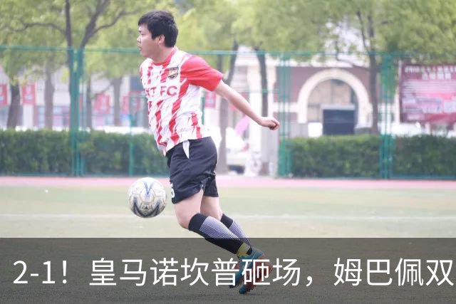 2-1！皇马诺坎普砸场，姆巴佩双响，穆帅滑跪抢戏