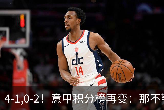4-1,0-2！意甲积分榜再变：那不勒斯大捷，尤文爆冷，米兰首败！