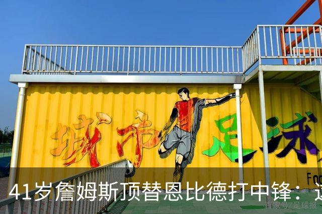 41岁詹姆斯顶替恩比德打中锋：这不是长久角色