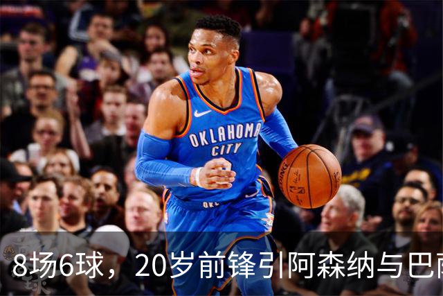 8场6球，20岁前锋引阿森纳与巴萨拜仁争抢