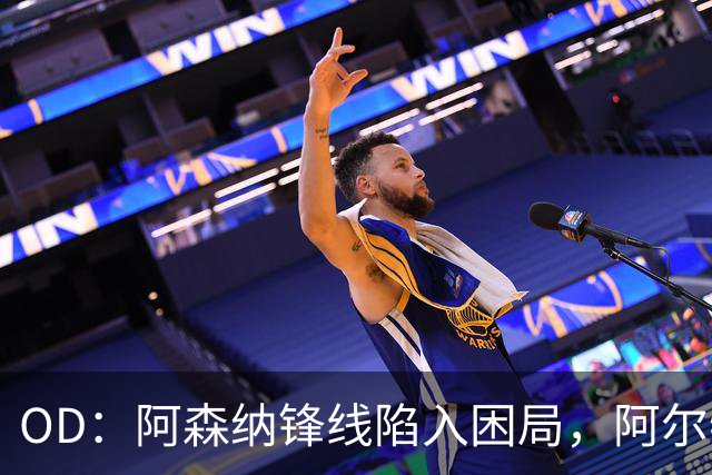 OD：阿森纳锋线陷入困局，阿尔特塔如何选择中锋？