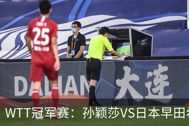 WTT冠军赛：孙颖莎VS日本早田希娜、蒯曼VS日本张本美和、陈熠VS佐藤瞳